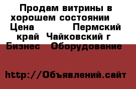 Продам витрины в хорошем состоянии. › Цена ­ 2 500 - Пермский край, Чайковский г. Бизнес » Оборудование   